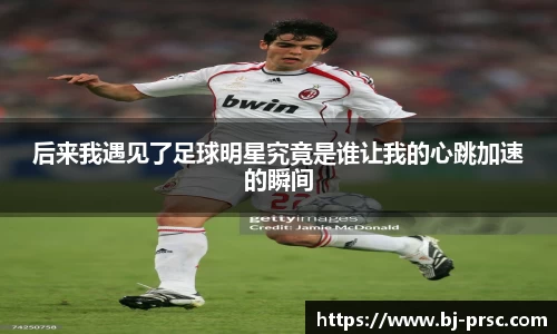 后来我遇见了足球明星究竟是谁让我的心跳加速的瞬间
