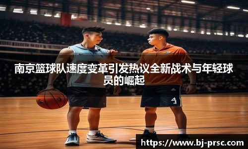 南京篮球队速度变革引发热议全新战术与年轻球员的崛起